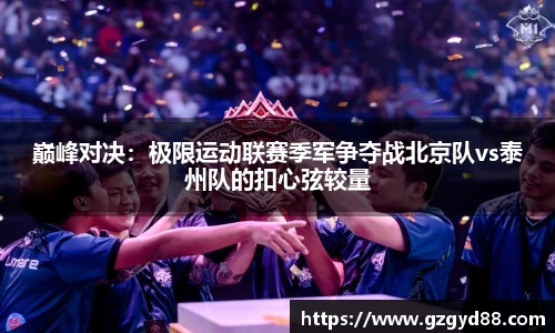 巅峰对决：极限运动联赛季军争夺战北京队vs泰州队的扣心弦较量
