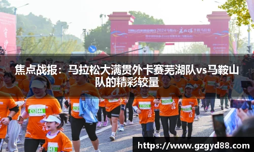 焦点战报：马拉松大满贯外卡赛芜湖队vs马鞍山队的精彩较量