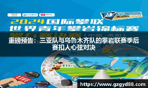 重磅预告：三亚队与乌鲁木齐队的攀岩联赛季后赛扣人心弦对决