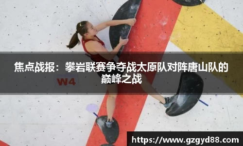 焦点战报：攀岩联赛争夺战太原队对阵唐山队的巅峰之战