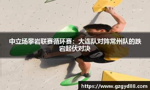 中立场攀岩联赛循环赛：大连队对阵常州队的跌宕起伏对决