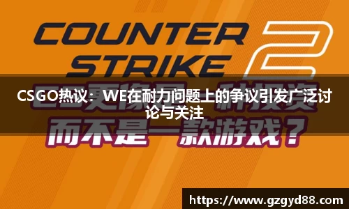 CSGO热议：WE在耐力问题上的争议引发广泛讨论与关注