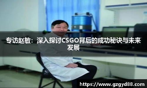 专访赵敏：深入探讨CSGO背后的成功秘诀与未来发展