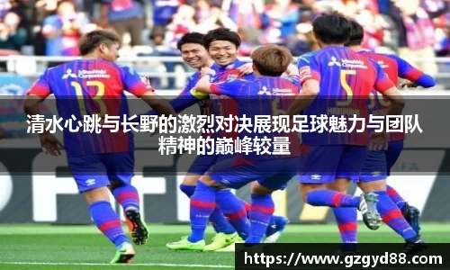清水心跳与长野的激烈对决展现足球魅力与团队精神的巅峰较量